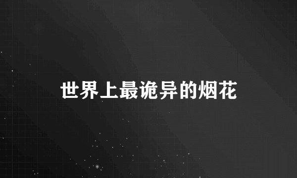 世界上最诡异的烟花