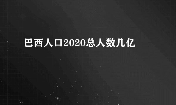 巴西人口2020总人数几亿