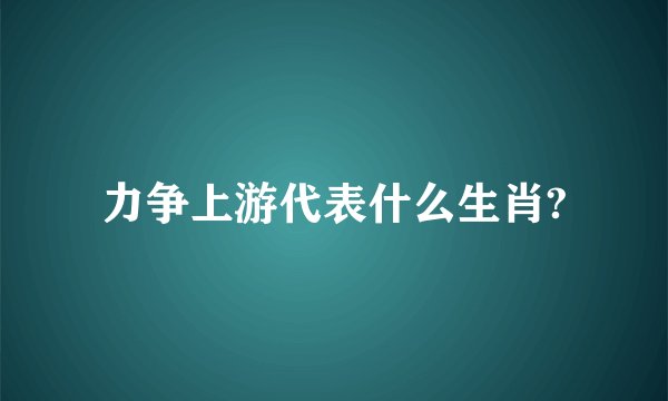 力争上游代表什么生肖?