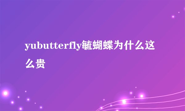 yubutterfly毓蝴蝶为什么这么贵