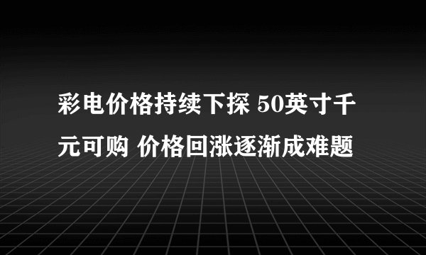 彩电价格持续下探 50英寸千元可购 价格回涨逐渐成难题