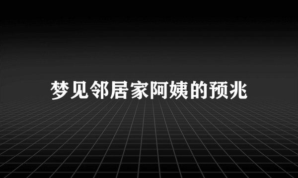 梦见邻居家阿姨的预兆