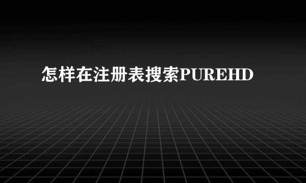 怎样在注册表搜索PUREHD