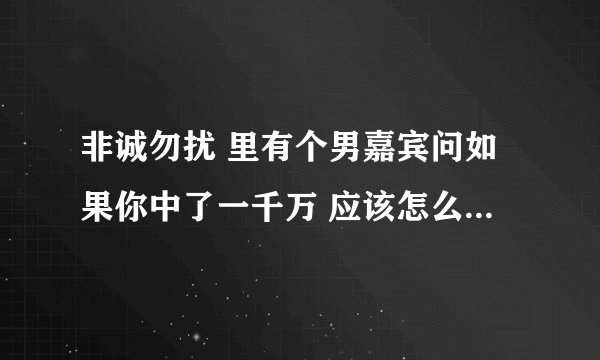 非诚勿扰 里有个男嘉宾问如果你中了一千万 应该怎么办是哪一期