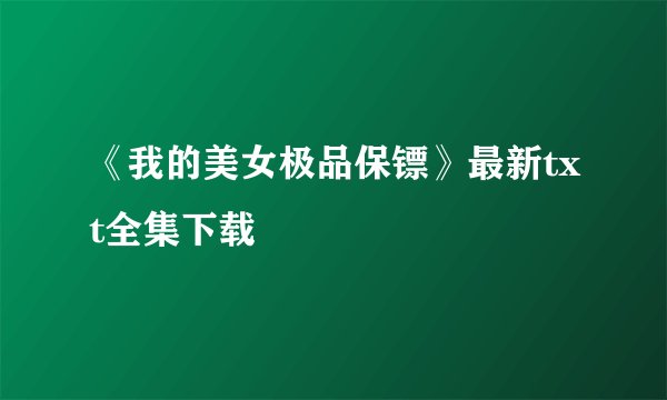 《我的美女极品保镖》最新txt全集下载