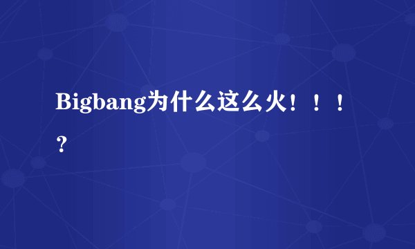Bigbang为什么这么火！！！？