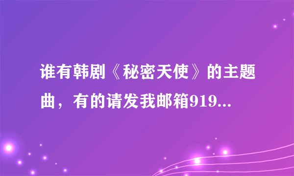 谁有韩剧《秘密天使》的主题曲，有的请发我邮箱919359000@qq.com谢谢了。