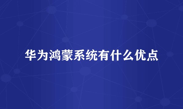 华为鸿蒙系统有什么优点