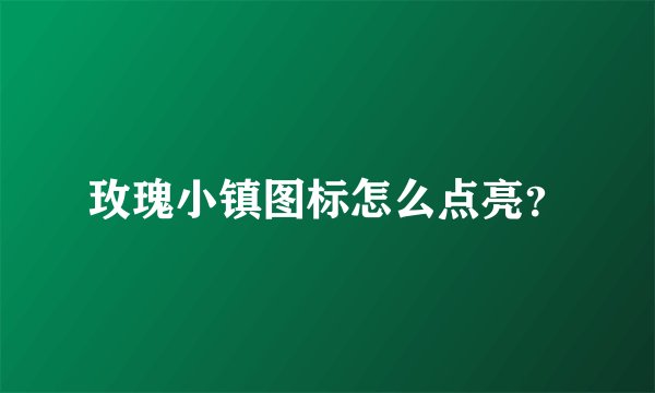 玫瑰小镇图标怎么点亮？