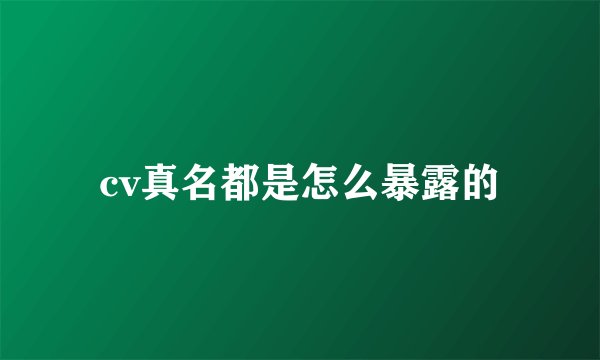 cv真名都是怎么暴露的