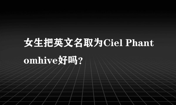 女生把英文名取为Ciel Phantomhive好吗？