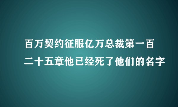 百万契约征服亿万总裁第一百二十五章他已经死了他们的名字