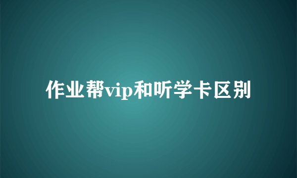 作业帮vip和听学卡区别