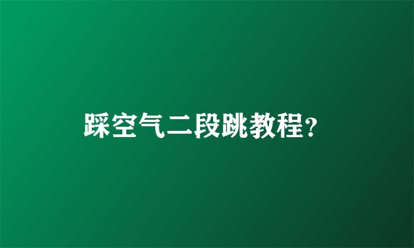 踩空气二段跳教程？