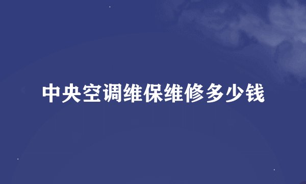 中央空调维保维修多少钱