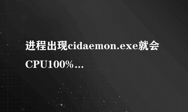 进程出现cidaemon.exe就会CPU100%怎么搞定?