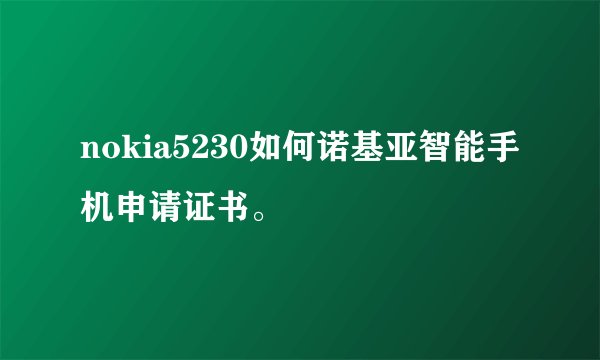 nokia5230如何诺基亚智能手机申请证书。