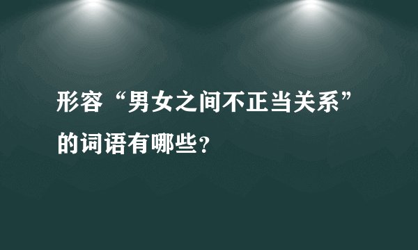 形容“男女之间不正当关系”的词语有哪些？
