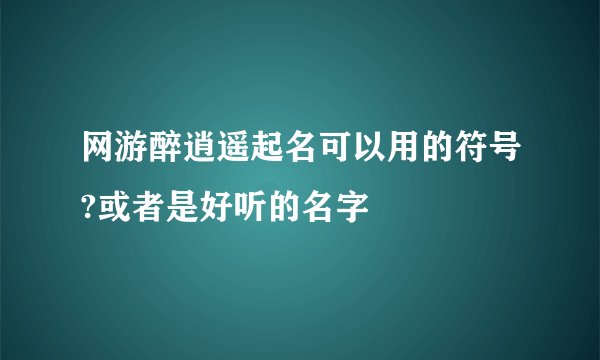 网游醉逍遥起名可以用的符号?或者是好听的名字