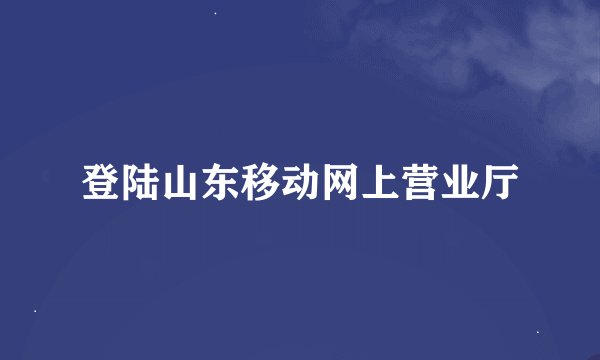 登陆山东移动网上营业厅