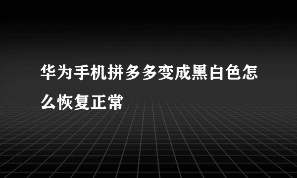 华为手机拼多多变成黑白色怎么恢复正常