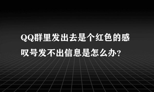QQ群里发出去是个红色的感叹号发不出信息是怎么办？