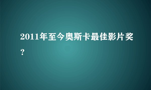 2011年至今奥斯卡最佳影片奖？