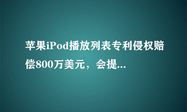 苹果iPod播放列表专利侵权赔偿800万美元，会提出上诉吗？