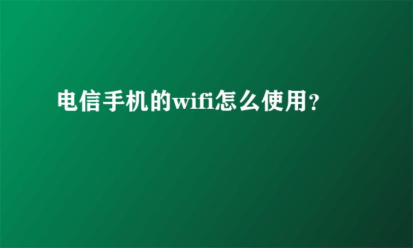 电信手机的wifi怎么使用？
