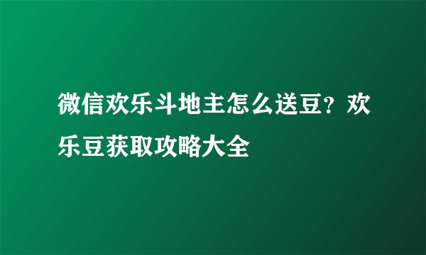 微信欢乐斗地主怎么送豆？欢乐豆获取攻略大全