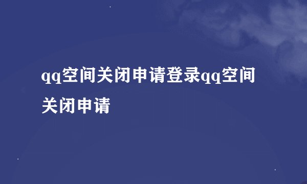 qq空间关闭申请登录qq空间关闭申请