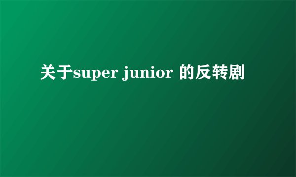 关于super junior 的反转剧