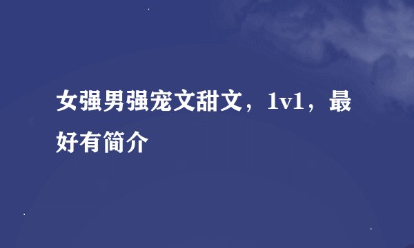 女强男强宠文甜文，1v1，最好有简介