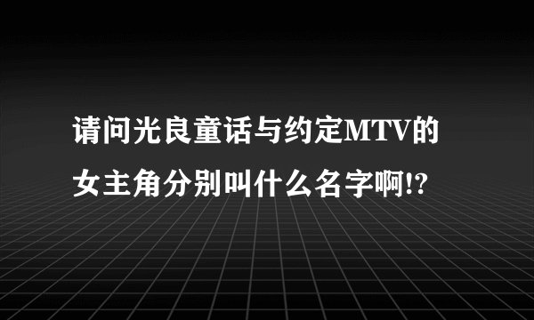 请问光良童话与约定MTV的女主角分别叫什么名字啊!?