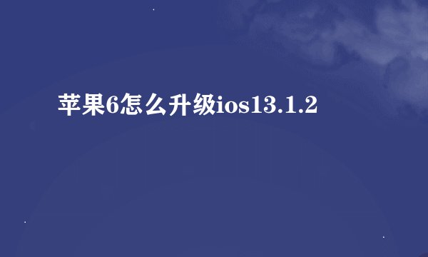 苹果6怎么升级ios13.1.2