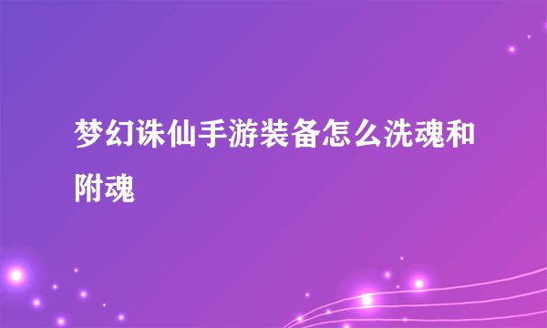 梦幻诛仙手游装备怎么洗魂和附魂