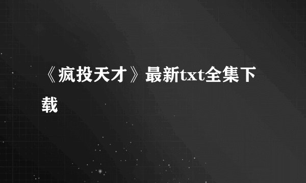 《疯投天才》最新txt全集下载