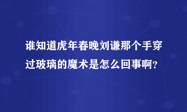 谁知道虎年春晚刘谦那个手穿过玻璃的魔术是怎么回事啊？