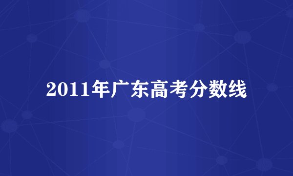 2011年广东高考分数线