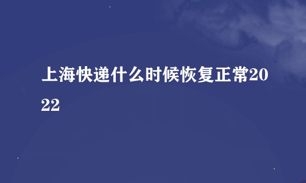 上海快递什么时候恢复正常2022