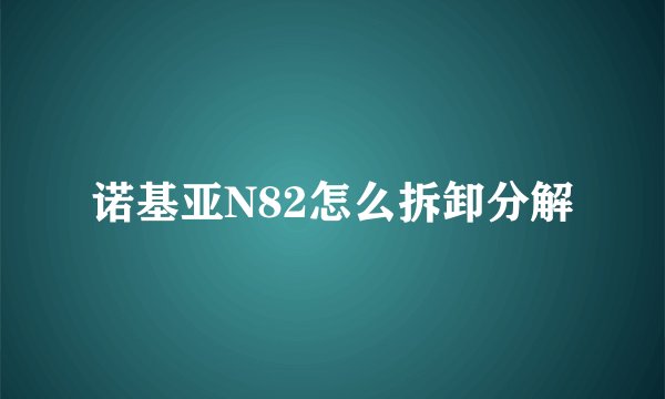 诺基亚N82怎么拆卸分解