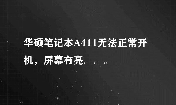华硕笔记本A411无法正常开机，屏幕有亮。。。