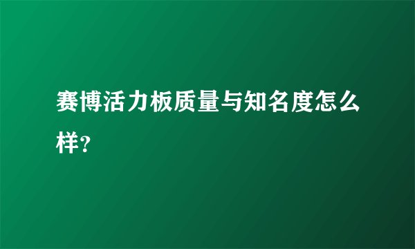赛博活力板质量与知名度怎么样？
