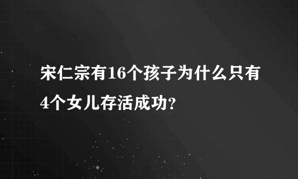 宋仁宗有16个孩子为什么只有4个女儿存活成功？