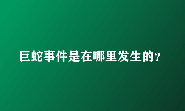 巨蛇事件是在哪里发生的？
