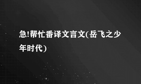 急!帮忙番译文言文(岳飞之少年时代)