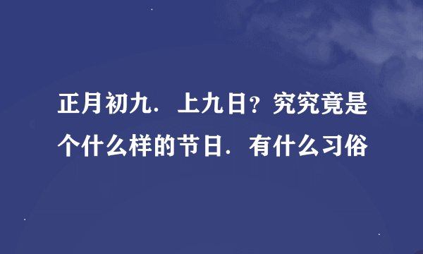 正月初九．上九日？究究竟是个什么样的节日．有什么习俗