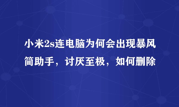 小米2s连电脑为何会出现暴风简助手，讨厌至极，如何删除
