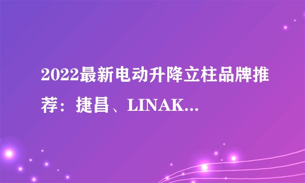 2022最新电动升降立柱品牌推荐：捷昌、LINAK、TiMOTION 怎么选？