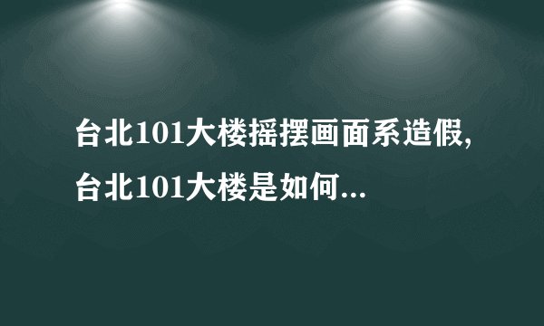 台北101大楼摇摆画面系造假,台北101大楼是如何防止摇摆的?